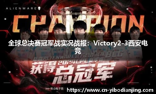 全球总决赛冠军战实况战报：Victory2-3西安电竞