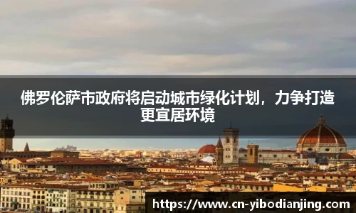 佛罗伦萨市政府将启动城市绿化计划，力争打造更宜居环境